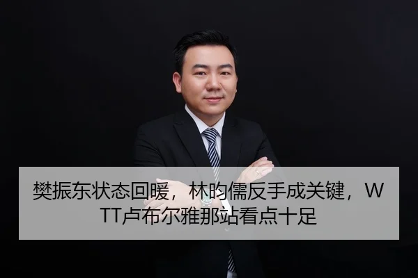 樊振东状态回暖，林昀儒反手成关键，WTT卢布尔雅那站看点十足