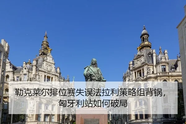 勒克莱尔排位赛失误法拉利策略组背锅，匈牙利站如何破局