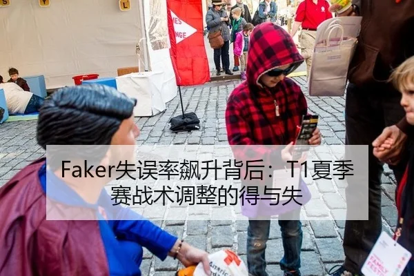 Faker失误率飙升背后：T1夏季赛战术调整的得与失
