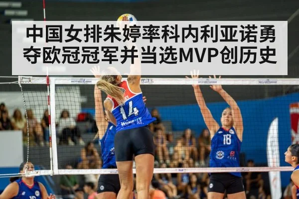 中国女排朱婷率科内利亚诺勇夺欧冠冠军并当选MVP创历史