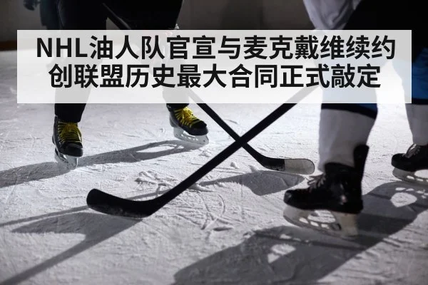 NHL油人队官宣与麦克戴维续约创联盟历史最大合同正式敲定