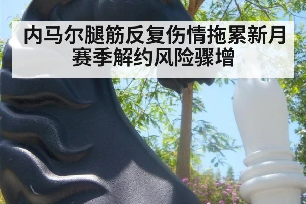 内马尔腿筋反复伤情拖累新月赛季解约风险骤增