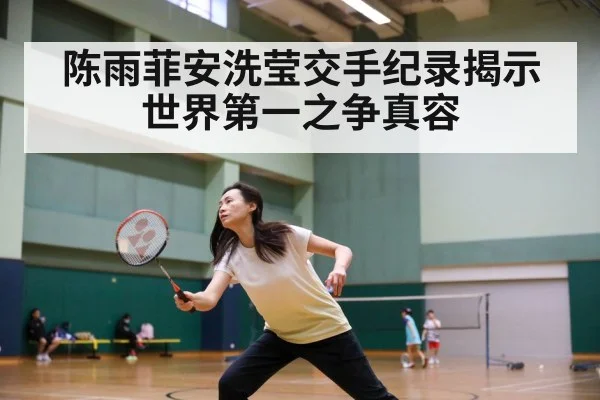 陈雨菲安洗莹交手纪录揭示世界第一之争真容