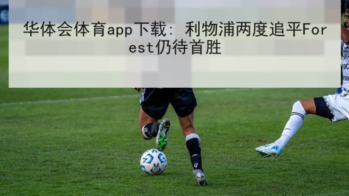 华体会体育app下载: 利物浦两度追平Forest仍待首胜