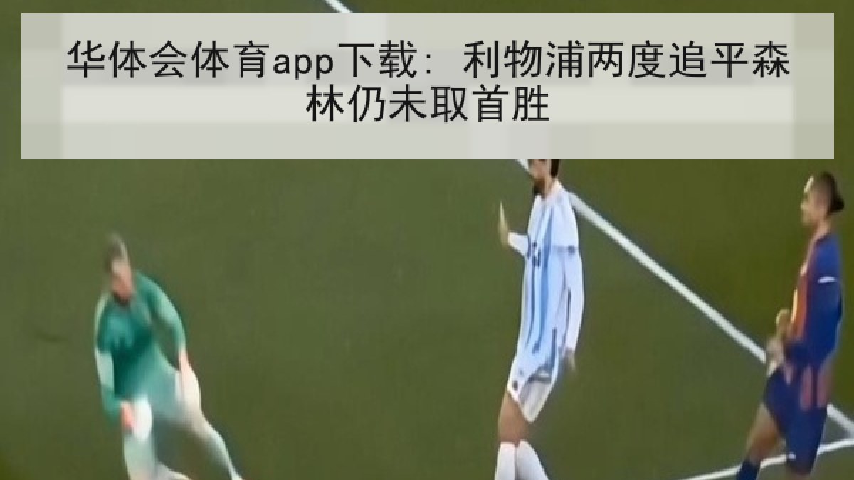华体会体育app下载: 利物浦两度追平森林仍未取首胜 华体会体育app下载: 利物浦两度追平森林仍未取首胜