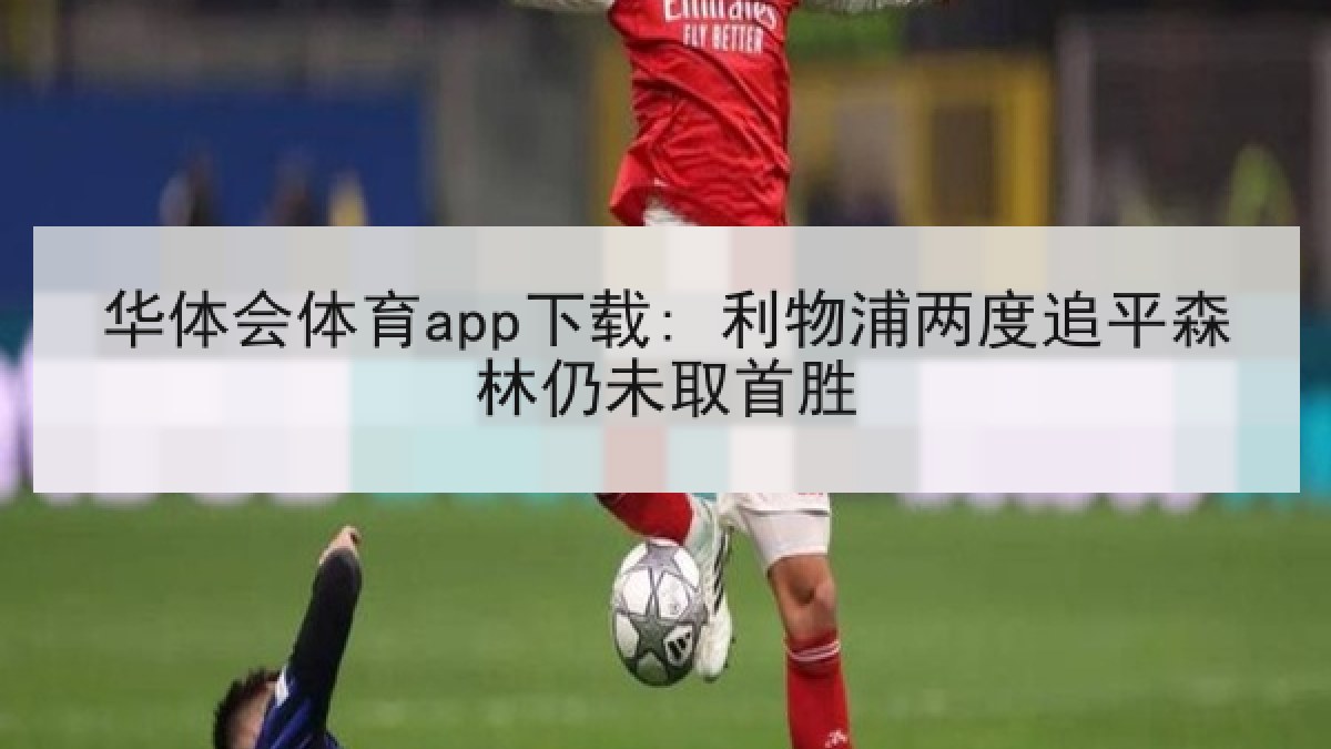 华体会体育app下载: 利物浦两度追平森林仍未取首胜 华体会体育app下载: 利物浦两度追平森林仍未取首胜