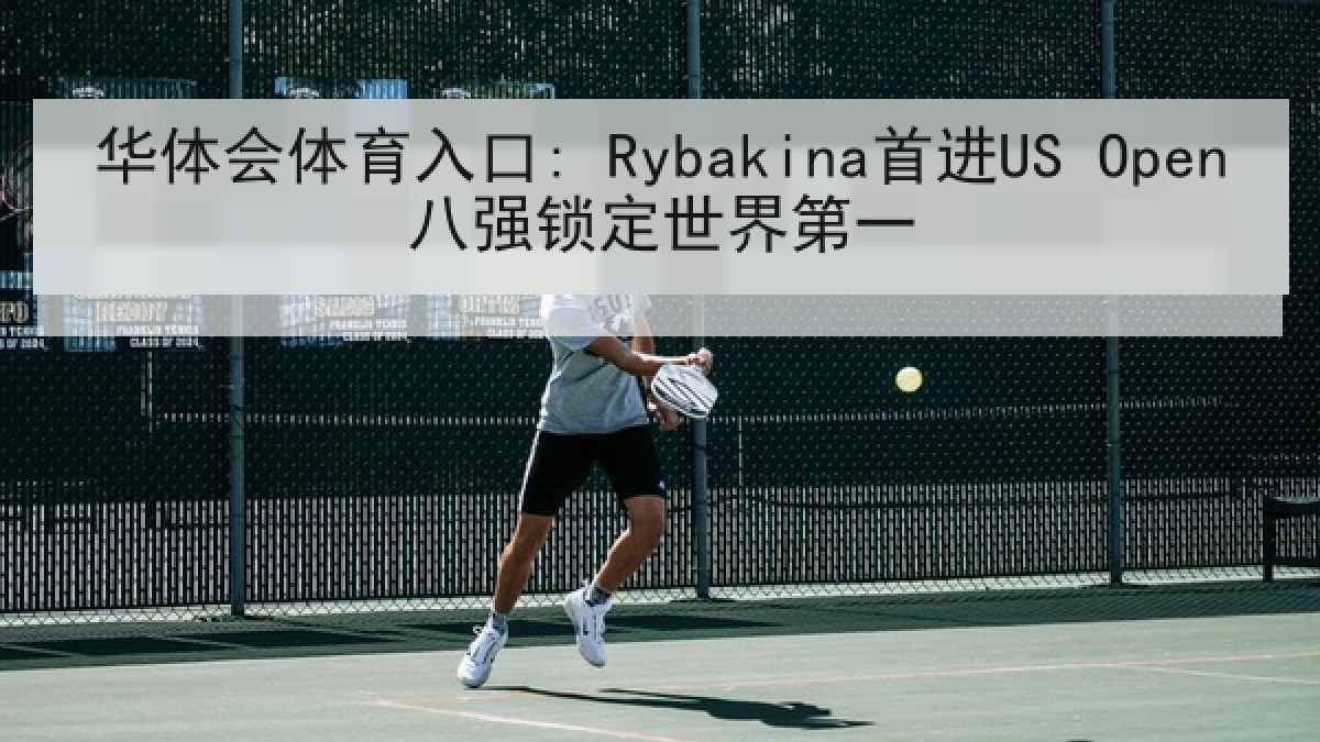 华体会体育入口: Rybakina首进US Open八强锁定世界第一